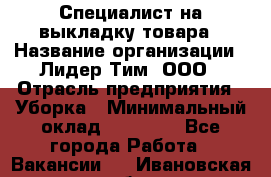 Специалист на выкладку товара › Название организации ­ Лидер Тим, ООО › Отрасль предприятия ­ Уборка › Минимальный оклад ­ 28 050 - Все города Работа » Вакансии   . Ивановская обл.